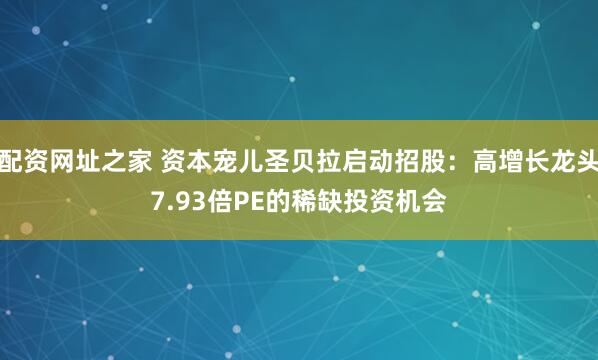 配资网址之家 资本宠儿圣贝拉启动招股：高增长龙头7.93倍PE的稀缺投资机会