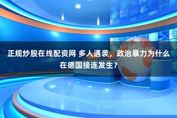 正规炒股在线配资网 多人遇袭，政治暴力为什么在德国接连发生？