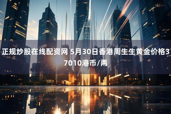 正规炒股在线配资网 5月30日香港周生生黄金价格37010港币/两
