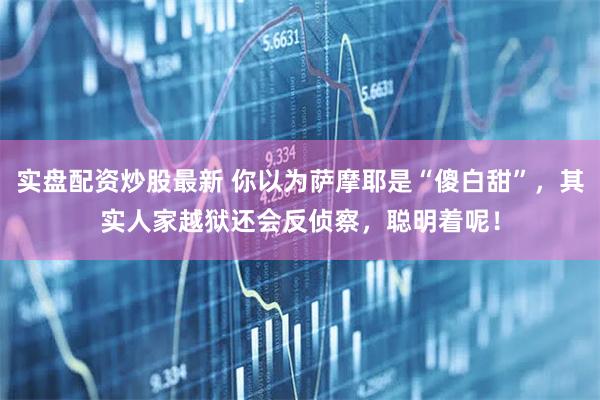 实盘配资炒股最新 你以为萨摩耶是“傻白甜”，其实人家越狱还会反侦察，聪明着呢！
